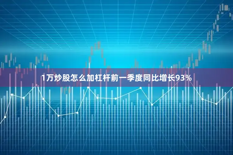 1万炒股怎么加杠杆前一季度同比增长93%