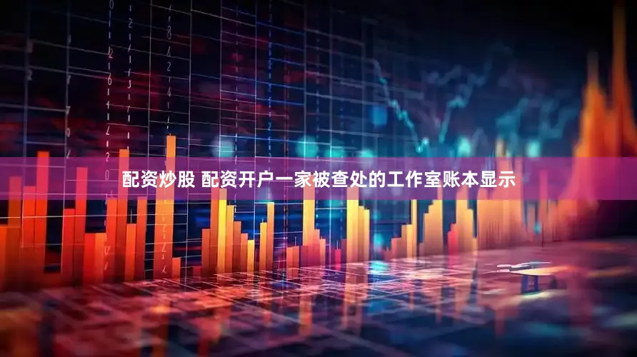 配资炒股 配资开户一家被查处的工作室账本显示