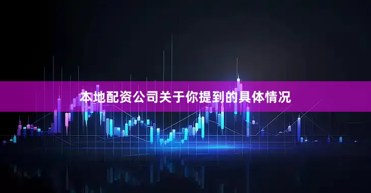 本地配资公司关于你提到的具体情况