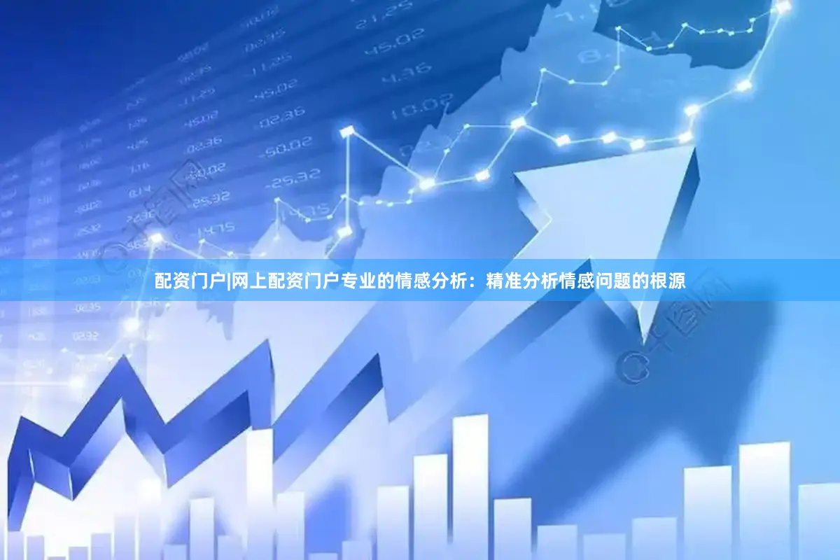 配资门户|网上配资门户　　专业的情感分析：精准分析情感问题的根源