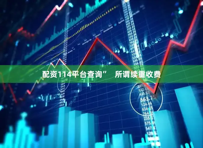 配资114平台查询”   所谓续重收费