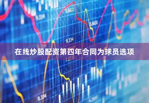 在线炒股配资第四年合同为球员选项