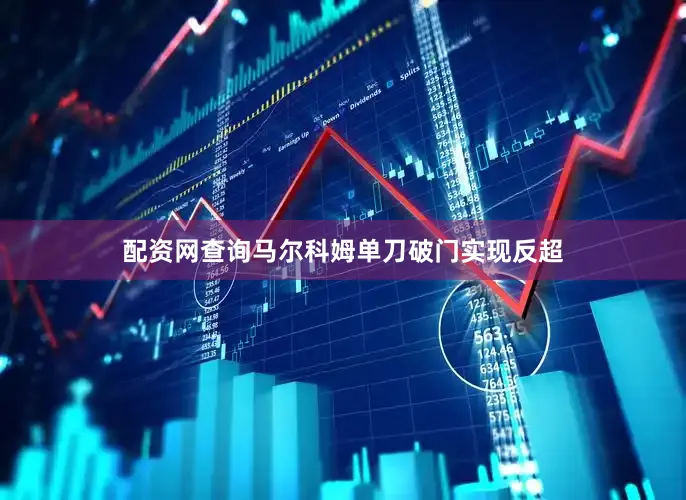 配资网查询马尔科姆单刀破门实现反超