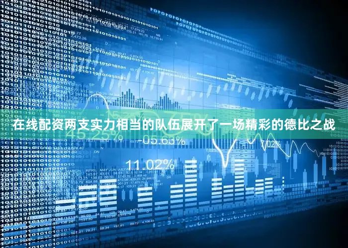 在线配资两支实力相当的队伍展开了一场精彩的德比之战