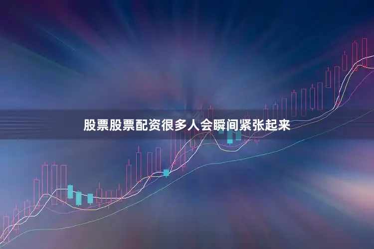 股票股票配资很多人会瞬间紧张起来