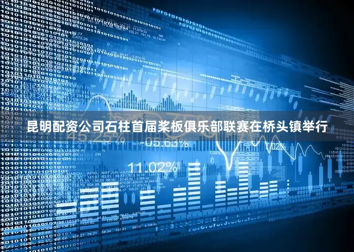 昆明配资公司石柱首届桨板俱乐部联赛在桥头镇举行