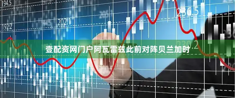 壹配资网门户阿瓦雷兹此前对阵贝兰加时