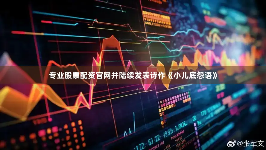 专业股票配资官网并陆续发表诗作《小儿底怨语》