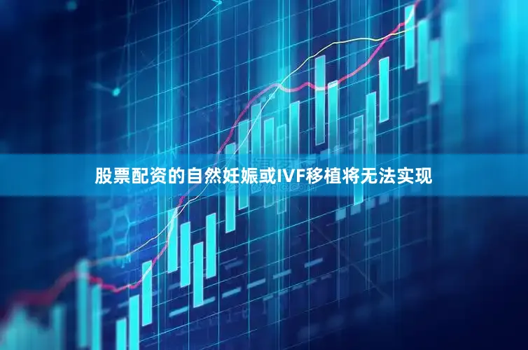 股票配资的自然妊娠或IVF移植将无法实现