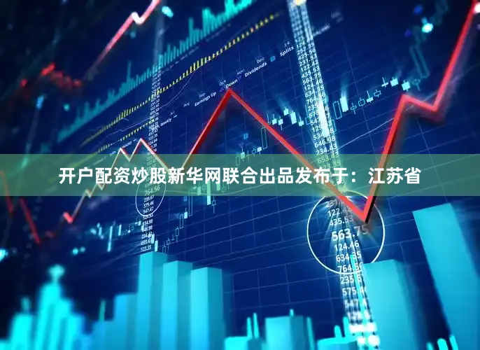 开户配资炒股新华网联合出品发布于：江苏省