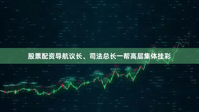 股票配资导航议长、司法总长一帮高层集体挂彩
