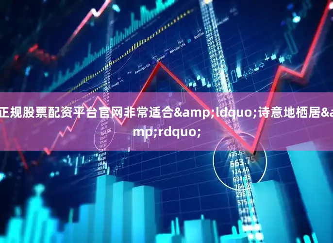 正规股票配资平台官网非常适合&ldquo;诗意地栖居&rdquo;