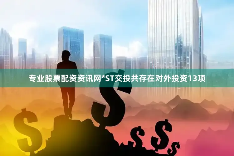 专业股票配资资讯网*ST交投共存在对外投资13项