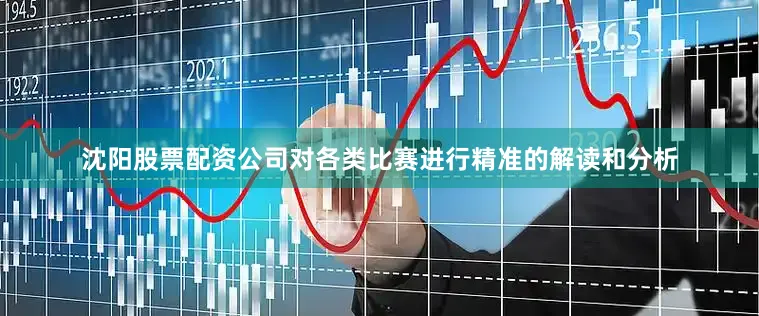 沈阳股票配资公司对各类比赛进行精准的解读和分析