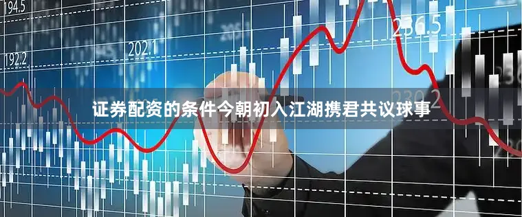 证券配资的条件今朝初入江湖携君共议球事