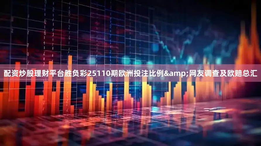 配资炒股理财平台胜负彩25110期欧洲投注比例&网友调查及欧赔总汇