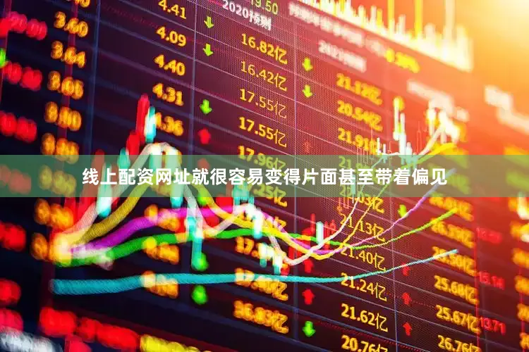 线上配资网址就很容易变得片面甚至带着偏见