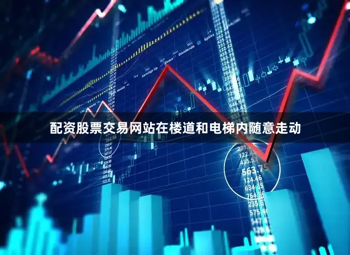 配资股票交易网站在楼道和电梯内随意走动