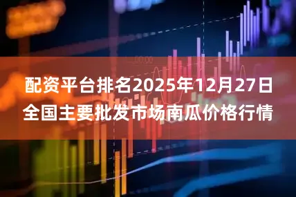 配资平台排名2025年12月27日全国主要批发市场南瓜价格行情