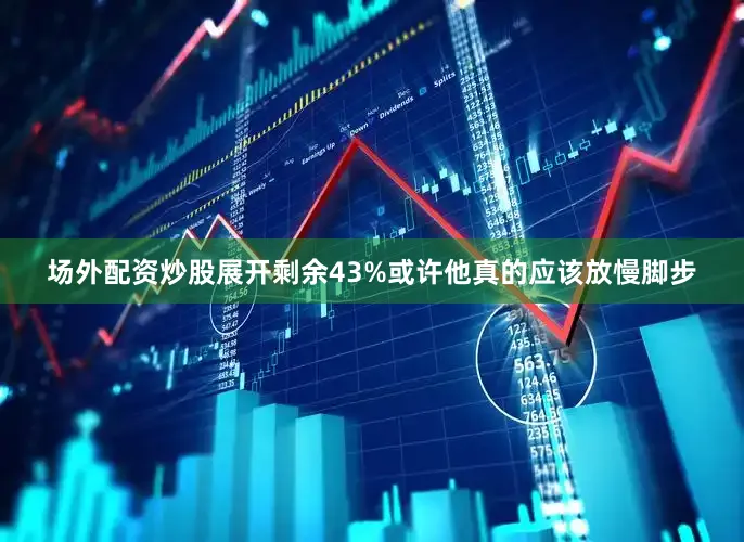 场外配资炒股展开剩余43%或许他真的应该放慢脚步
