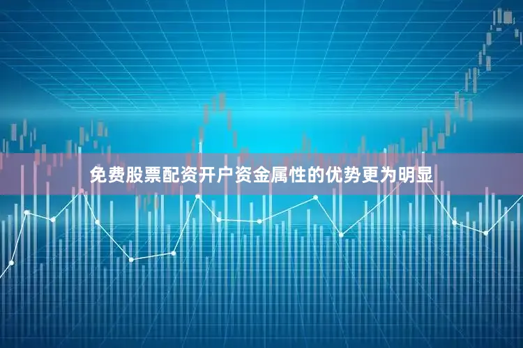 免费股票配资开户资金属性的优势更为明显